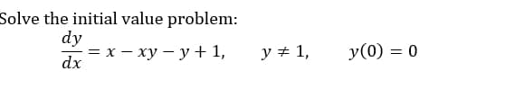 Solve the initial value problem:
dy
= x – xy – y + 1,
dx
y + 1,
y(0) = 0

