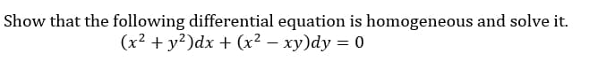 Show that the following differential equation is homogeneous and solve it.
(x2 + y²)dx + (x² – xy)dy = 0
