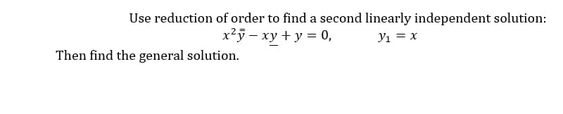 Use reduction of order to find a second linearly independent solution:
x²j – xy + y = 0,
Yı = x
Then find the general solution.
