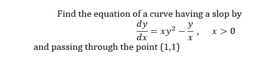 Find the equation of a curve having a slop by
dy
ху?
y
x >0
--
dx
and passing through the point (1,1)
