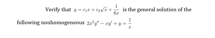 1
Verify that y = C1x + c2vx+
is the general solution of the
6x
1
following nonhomogeneous 2x²y/" – xy/ + y =
