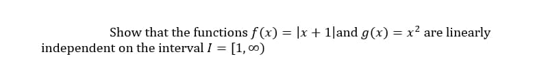 Show that the functions f(x) = |x+ 1|and g(x) = x² are
linearly
independent on the interval I = [1, 0)
