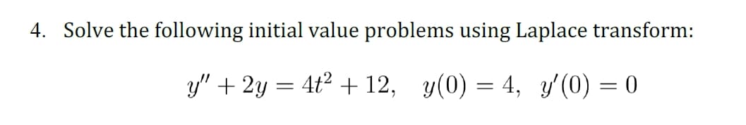 4. Solve the following initial value problems using Laplace transform:
y" + 2y = 4t² + 12, y(0) = 4, y' (0) = 0

