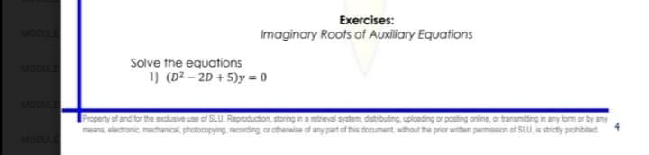 Exercises:
MODULE
Imaginary Roots of Auxiliary Equations
Solve the equations
1) (D² – 2D + 5)y = 0
MODULE
MODULE
Property of and for the exclusive use of SLU. Reproduction, storing in a retrieval system, distributing, uploading or posting online, or transmiting in any form or by any
means, electronic, mechanical, photocopying, recording, or otherwise of any part of this document, without the prior written permission of SLU, is stricty prohibited.
MODULE
