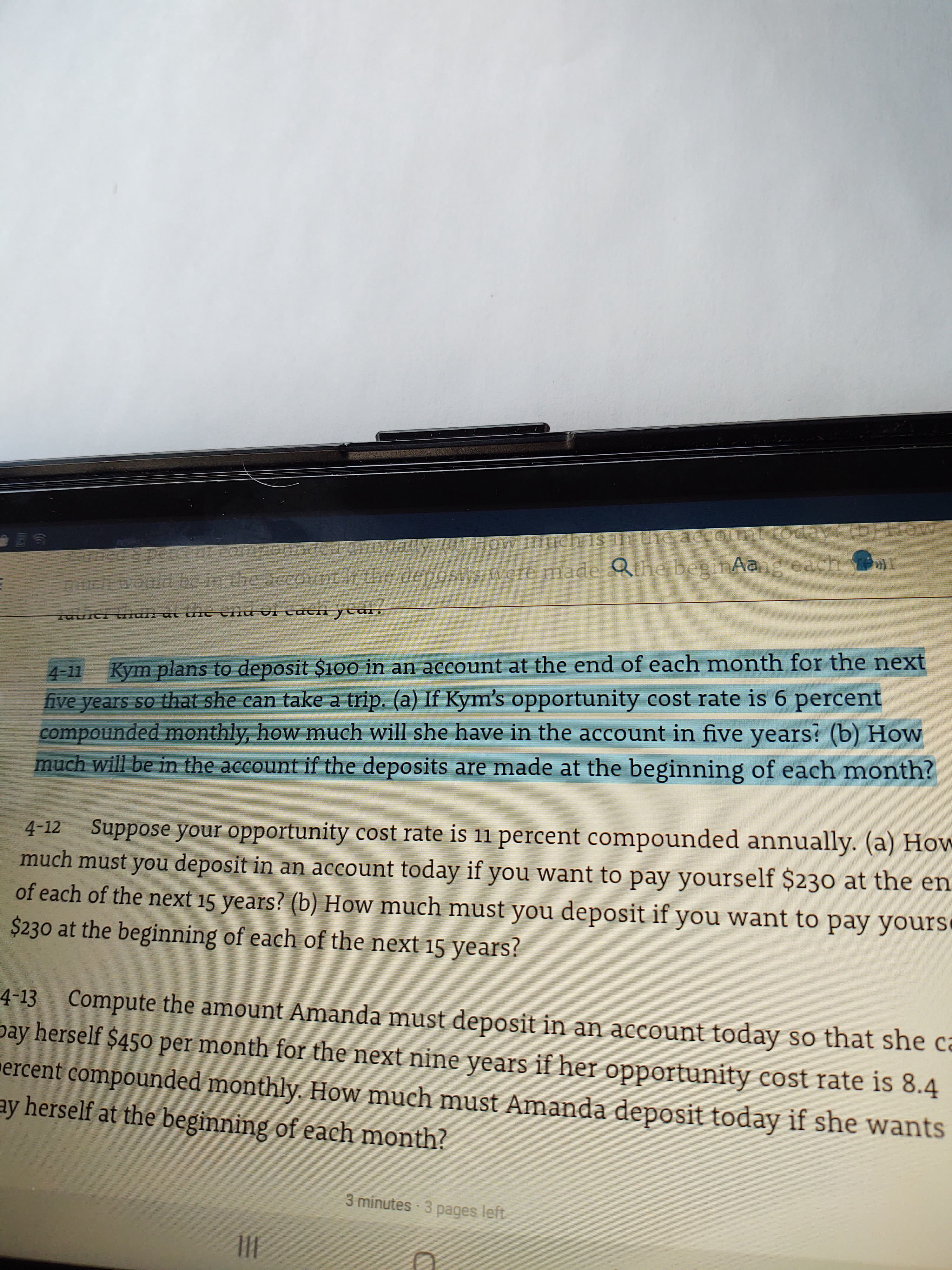 Kym plans to deposit $100 in an account at the end of each month for the next
five years so that she can take a trip. (a) If Kym's opportunity cost rate is 6 percent
compounded monthly, how much will she have in the account in five years? (b) How
much will be in the account if the deposits are made at the beginning of each month?
4-11
