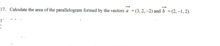 17. Calculate the area of the parallelogram formed by the vectors a = (3, 2,-2) and b =(2, –1, 2).
