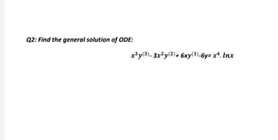 Q2: Find the general solution of ODE:
x*y(3). 3x²y(2)+ 6xy(1)-6y= x*. Inx
