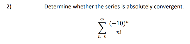 2)
Determine whether the series is absolutely convergent.
(-10)"
п!
n=0
