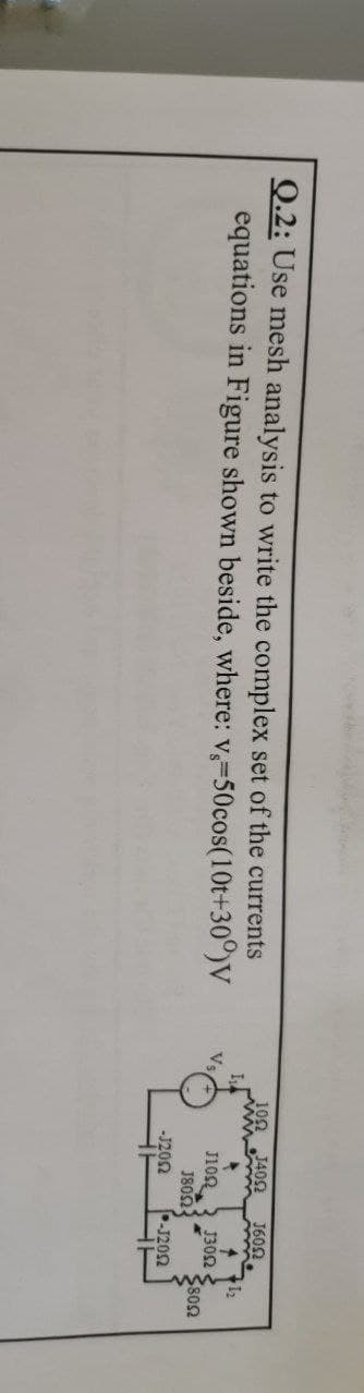 100
J402
J602
Q.2: Use mesh analysis to write the complex set of the currents
equations in Figure shown beside, where: v,-50cos(10t+30°)V
I
J10
1302
Ve
J802
$802
-J202
-J202

