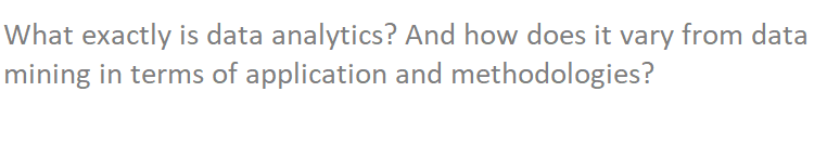 What exactly is data analytics? And how does it vary from data
mining in terms of application and methodologies?
