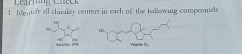 1. Identify all chirality centers in each of the following compounds
HO
HO
HO
HO
Ascorbic acid
Vitamn D
