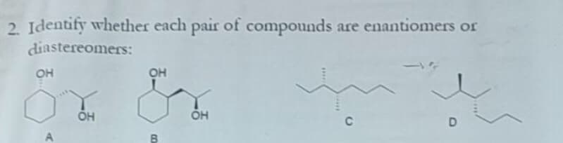 2. Identify whether each pair of compounds
are enantiomers or
diastereomers:
OH
OH
OH
