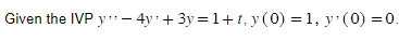 Given the IVP y** - 4y ¹ + 3y = 1+t, y (0) = 1, y¹ (0) = 0.