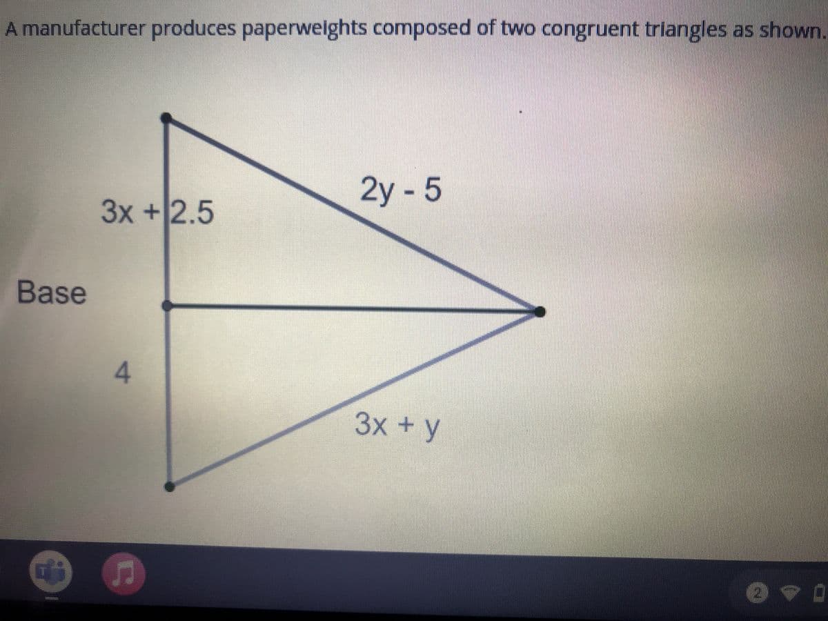 A manufacturer produces paperwelghts composed of two congruent triangles as shown.
2y - 5
3x +2.5
Base
3х + у
4.
