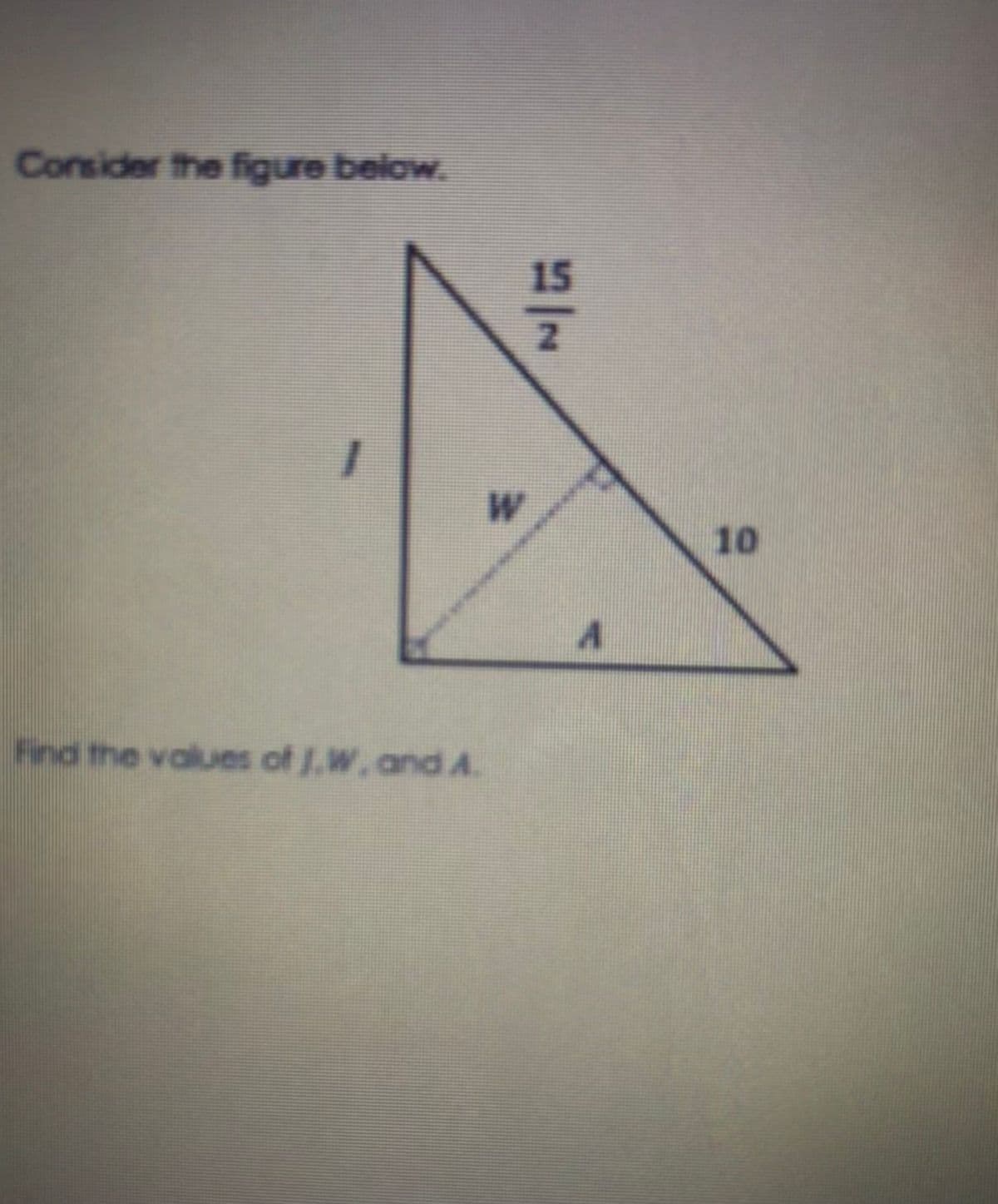 Consider the figure below.
15
W
10
Find the values of J,W, and A.
