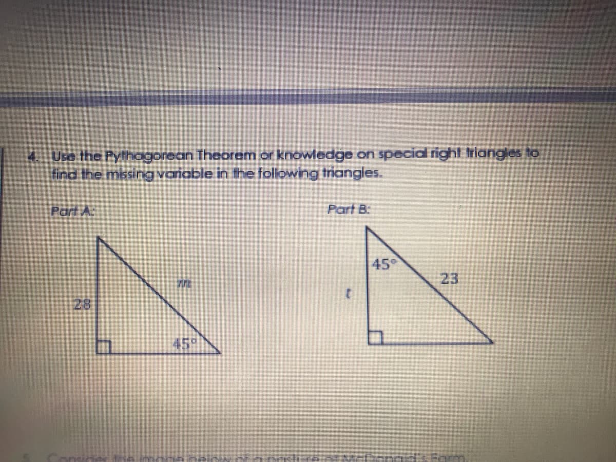 4. Use the Pythagorean Theorem or knowledge on special right triangles to
find the missing variable in the following triangles.
Part A
Part B:
45°
23
28
45
iongstirent McDYengid's Fgrm
