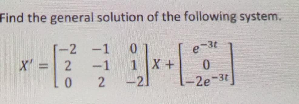 Find the general solution of the following system.
-2
-1
0.
e-3t
X' =
1 X +
-2]
2
-1
%3D
2
-2e-3t
