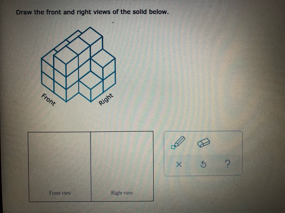 Draw the front and right vlews of the solid below.
Front
Right
Front view
Right view
