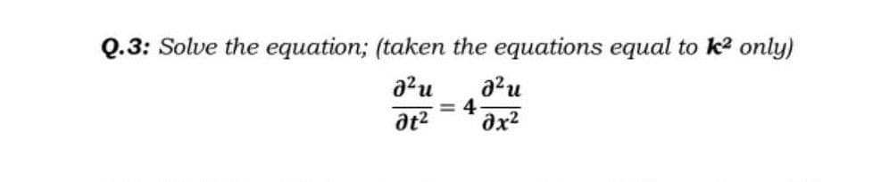 Q.3: Solve the equation; (taken the equations equal to k² only)
a²u
a²u
= 4
at² 0x²