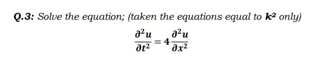 Q.3: Solve the equation; (taken the equations equal to k² only)
² u ² u
= 4
at²
0x²