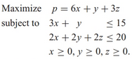 Maximize p = 6x + y + 3z
subject to 3x + y
< 15
2x + 2y + 2z < 20
x 2 0, y 2 0, z 2 0.
