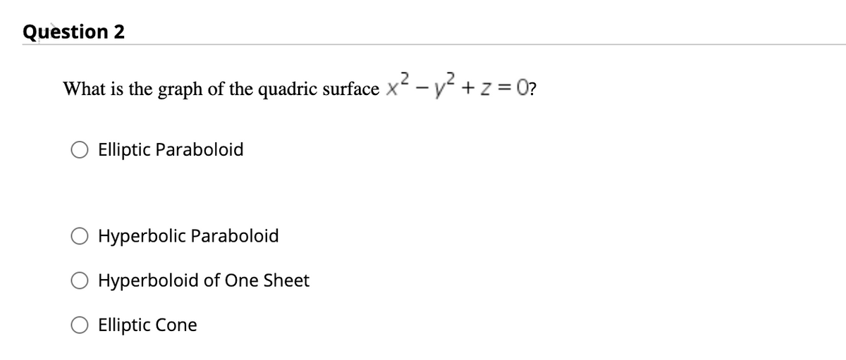 Question 2
.2
What is the graph of the quadric surface x -y+z = 0?
Elliptic Paraboloid
Hyperbolic Paraboloid
Hyperboloid of One Sheet
Elliptic Cone
