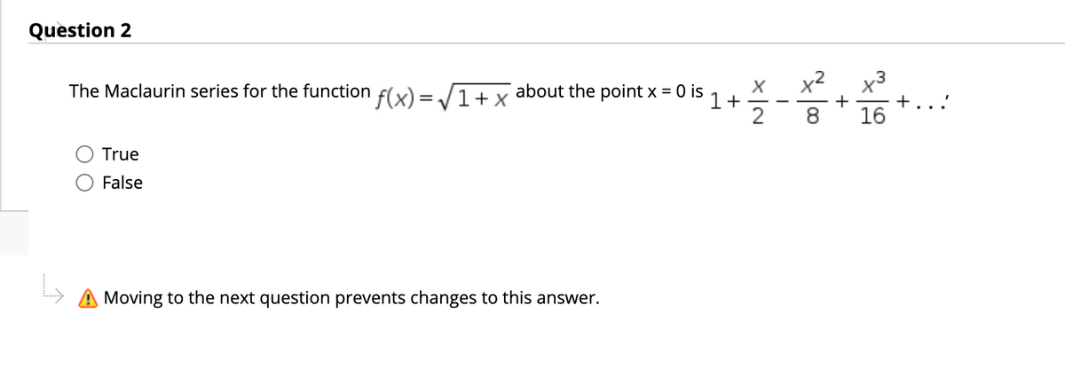 Question 2
x²
x3
+
16
The Maclaurin series for the function
f(x) =/1+.
about the point x = 0 is
1+
2
8
True
False
A Moving to the next question prevents changes to this answer.
