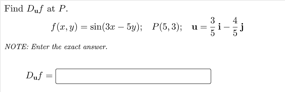 Find Duf at P.
3
--
4
f (x, y) = sin(3x – 5y); P(5,3);
|
-
-
NOTE: Enter the exact answer.
Duf
