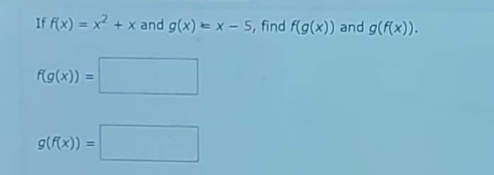 If f(x) = x² + x and g(x)= x - 5, find f(g(x)) and g(f(x)).
f(g(x)) =
g(f(x)) =
10