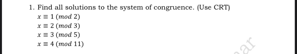 1. Find all solutions to the system of congruence. (Use CRT)
х%3D 1 (тоd 2)
х3 2 (тоd 3)
х3 3 (тod 5)
х34 (тоd 11)
ar
