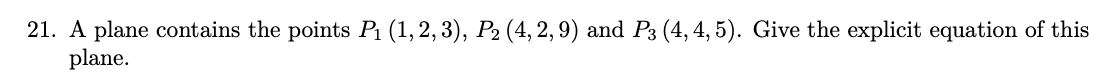 21. A plane contains the points P₁ (1, 2, 3), P₂ (4, 2, 9) and P3 (4, 4, 5). Give the explicit equation of this
plane.