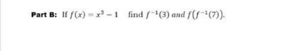 Part B: If f(x) =x -1 find f(3) and f(f-(7).
