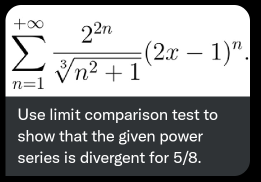 +00
22n
Σ
(2x – 1)".
Vn2 +1
n=1
Use limit comparison test to
show that the given power
series is divergent for 5/8.
