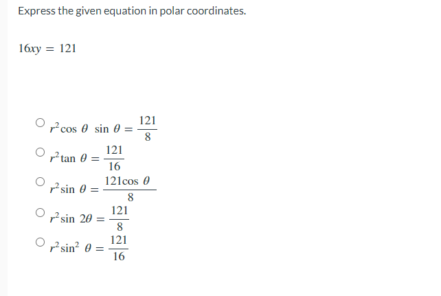 Express the given equation in polar coordinates.
16xy = 121
121
? cos 0 sin 0 =
8
121
r² tan 0 =
16
121cos 0
r? sin 0 =
8
121
p? sin 20 =
8
121
p² sin? 0 =
16
