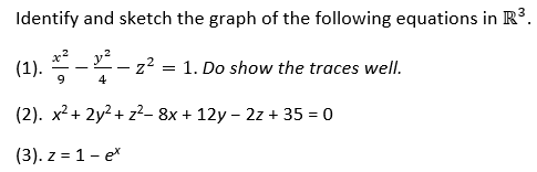 Identify and sketch the graph of the following equations in R3.
(1).
9
y²
z? = 1. Do show the traces well.
4
(2). х2 + 2у2 + z2-8х + 12y - 2z + 35 %3D 0
(3). z = 1- e*
