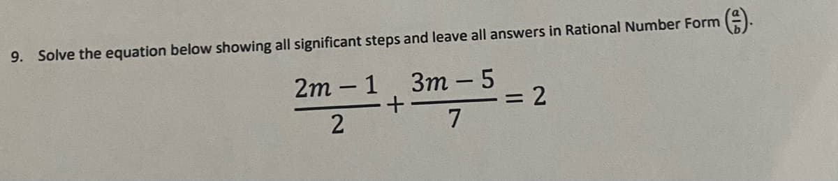 9. Solve the equation below showing all significant steps and leave all answers in Rational Number Form
2m - 1
Зт- 5
2
7
