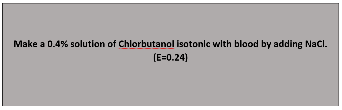 Make a 0.4% solution of Chlorbutanol isotonic with blood by adding NaCI.
(E=0.24)
