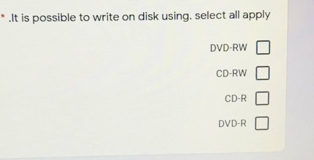 * .It is possible to write on disk using. select all apply
DVD-RW
CD-RW
CD-R
DVD-R
