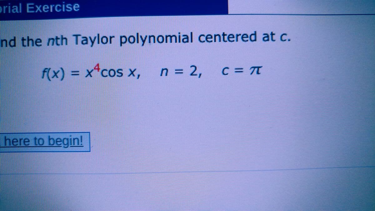 orial Exercise
nd the nth Taylor polynomial centered at c.
f(x) = x*cos x,
X COS
,
n = 2,
C = TE
%3D
here to begin!
%3D
