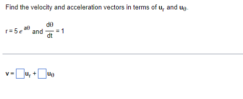 Find the velocity and acceleration vectors in terms of u, and ug-
de
a0
r= 5 e
and
= 1
-
dt
v=u, +Jue
