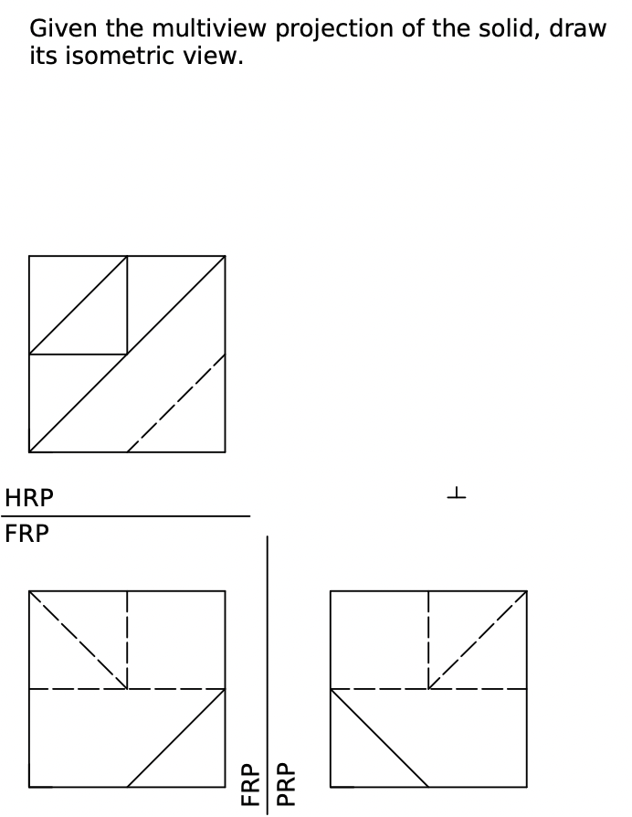 Given the multiview projection of the solid, draw
its isometric view.
HRP
1
FRP
FRP
PRP