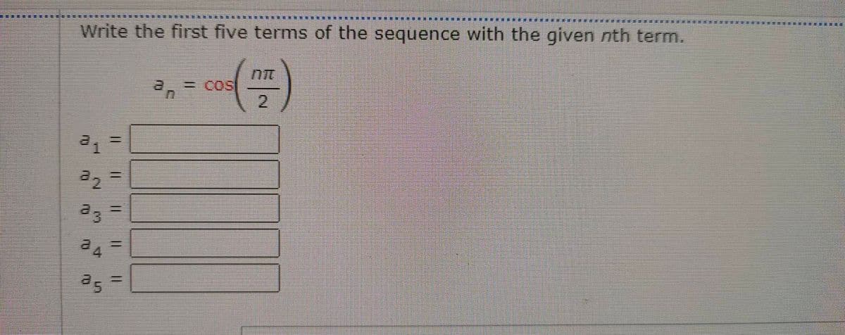 Write the first five terms of the sequence with the given nth term.
=COS
2.
Te
as
%3D
%3D
3.
4.

