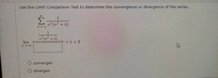 Use the Limit Comparison Test to determine the convergence or divergence of the series.
00
고(n2 + 8)
n = 1
교(n2 + 8)
lim
= L> 0
O converges
O diverges
