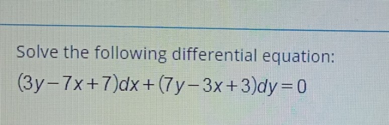 Solve the following differential equation:
(3y–7x+7)dx+(7y-3x+3)dy=0
