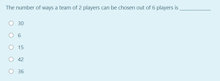 The number of ways a team of 2 players can be chosen out of 6 players is
30
O 6
O 15
O 42
O 36
