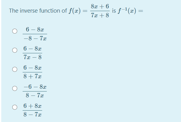 8x + 6
The inverse function of f(x) =
is f-1(x) =
7x + 8
6 – 8x
-8 – 7x
6 – 8x
7x – 8
6 — 8х
8+ 7x
-6 – 8x
8 – 7x
6+ 8x
8 – 7x
