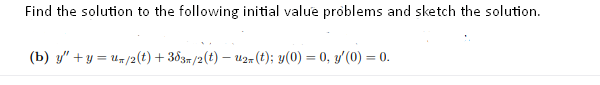 Find the solution to the following initial value problems and sketch the solution.
(b) y" + y = u=/2(t) + 383= /2(t) – u2=(t); y(0) = 0, y'(0) = 0.
%3D
