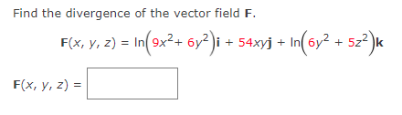 Find the divergence of the vector field F.
F(x, y, z) = In(9x²+ 6y² )i + 54xyj +
In(6y² + 52²)«
F(x, у, 2) %3D

