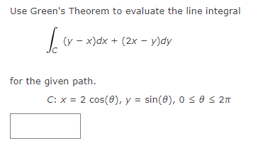 Use Green's Theorem to evaluate the line integral
(y - x)dx + (2x – y)dy
for the given path.
C: x = 2 cos(0), y = sin(0), 0 s e s 2n
