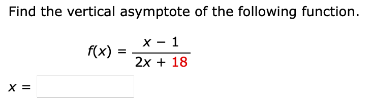 Find the vertical asymptote of the following function.
X - 1
f(x) =
2x + 18
X =